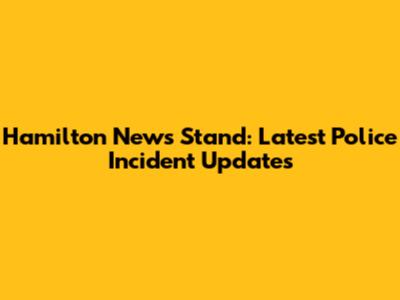 Hamilton News Stand: Latest Police Incident Updates
