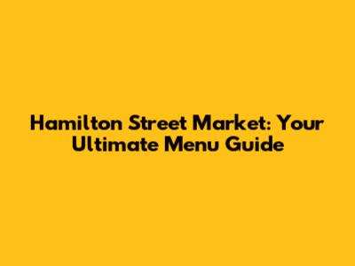Hamilton Street Market: Your Ultimate Menu Guide