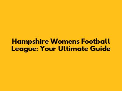 Hampshire Women's Football League: Your Ultimate Guide