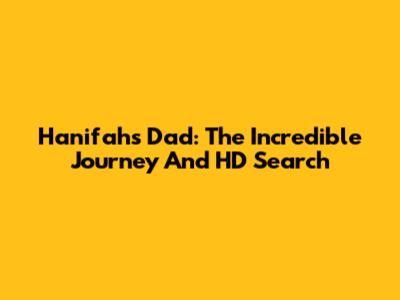 Hanifah's Dad: The Incredible Journey And HD Search