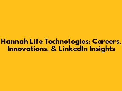 Hannah Life Technologies: Careers, Innovations, & LinkedIn Insights
