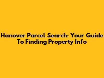 Hanover Parcel Search: Your Guide To Finding Property Info