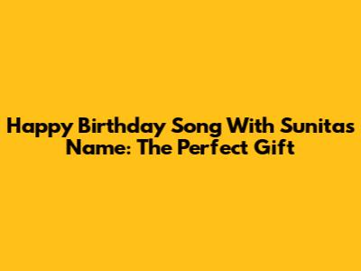 Happy Birthday Song With Sunita's Name: The Perfect Gift