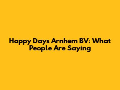 Happy Days Arnhem BV: What People Are Saying