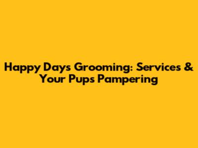 Happy Days Grooming: Services & Your Pup's Pampering