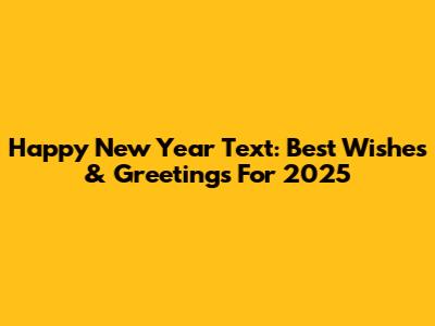Happy New Year Text: Best Wishes & Greetings For 2025