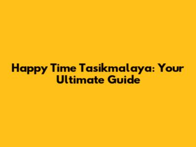 Happy Time Tasikmalaya: Your Ultimate Guide