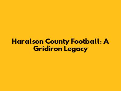 Haralson County Football: A Gridiron Legacy