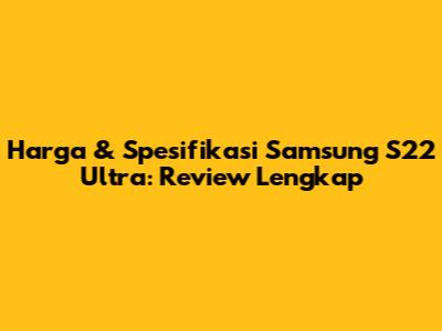 Harga & Spesifikasi Samsung S22 Ultra: Review Lengkap