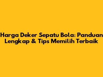 Harga Deker Sepatu Bola: Panduan Lengkap & Tips Memilih Terbaik