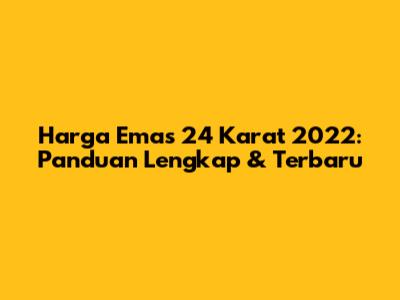Harga Emas 24 Karat 2022: Panduan Lengkap & Terbaru