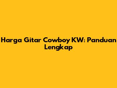 Harga Gitar Cowboy KW: Panduan Lengkap