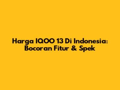 Harga IQOO 13 Di Indonesia: Bocoran Fitur & Spek