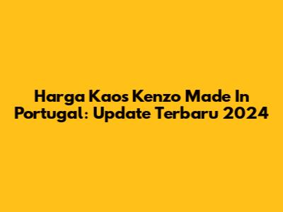 Harga Kaos Kenzo Made In Portugal: Update Terbaru 2024