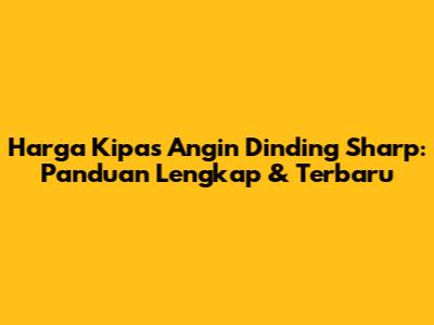 Harga Kipas Angin Dinding Sharp: Panduan Lengkap & Terbaru