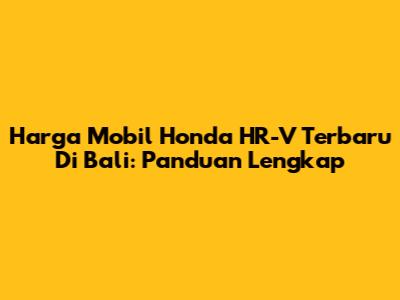 Harga Mobil Honda HR-V Terbaru Di Bali: Panduan Lengkap
