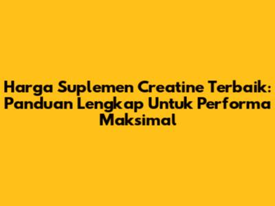 Harga Suplemen Creatine Terbaik: Panduan Lengkap Untuk Performa Maksimal
