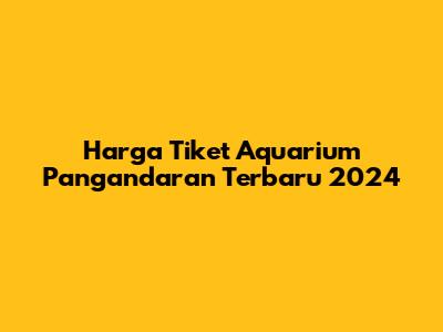 Harga Tiket Aquarium Pangandaran Terbaru 2024