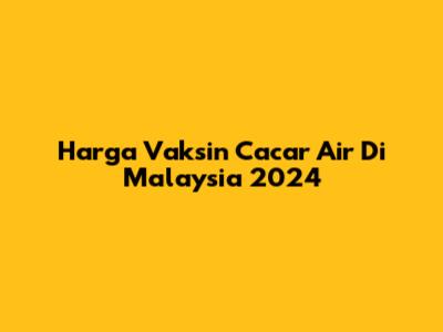 Harga Vaksin Cacar Air Di Malaysia 2024