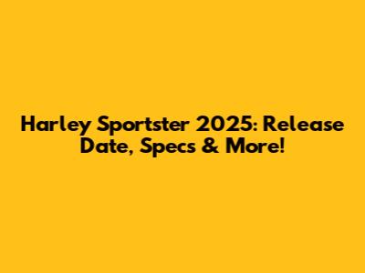 Harley Sportster 2025: Release Date, Specs & More!