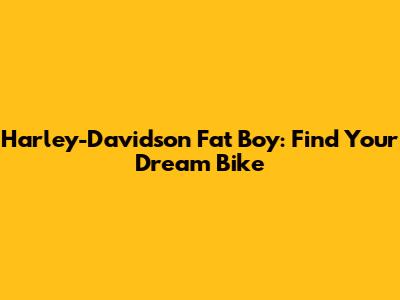 Harley-Davidson Fat Boy: Find Your Dream Bike