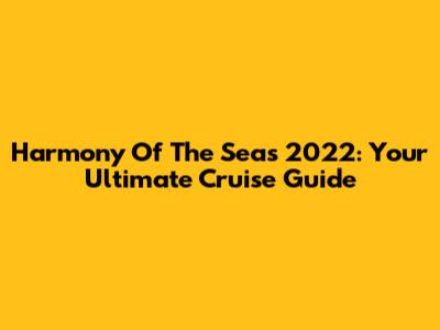 Harmony Of The Seas 2022: Your Ultimate Cruise Guide