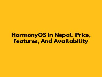 HarmonyOS In Nepal: Price, Features, And Availability
