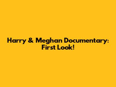 Harry & Meghan Documentary: First Look!