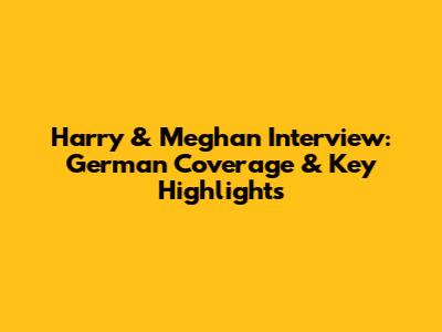 Harry & Meghan Interview: German Coverage & Key Highlights