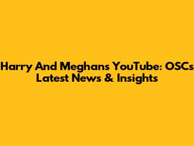 Harry And Meghan's YouTube: OSC's Latest News & Insights