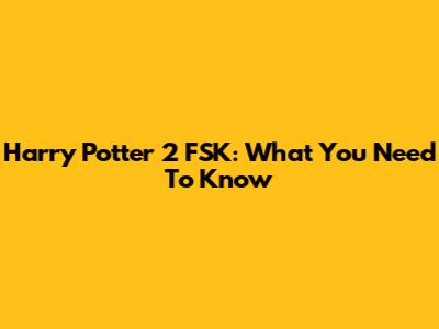 Harry Potter 2 FSK: What You Need To Know