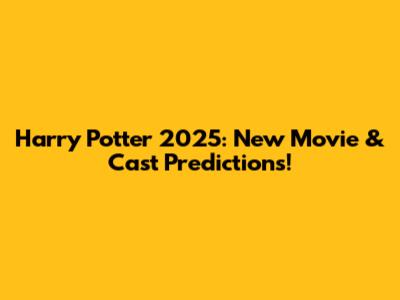 Harry Potter 2025: New Movie & Cast Predictions!