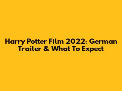 Harry Potter Film 2022: German Trailer & What To Expect
