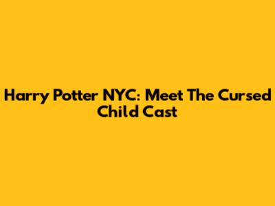 Harry Potter NYC: Meet The Cursed Child Cast