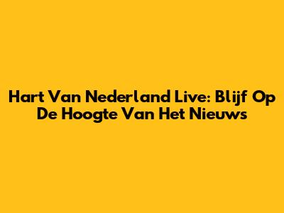 Hart Van Nederland Live: Blijf Op De Hoogte Van Het Nieuws