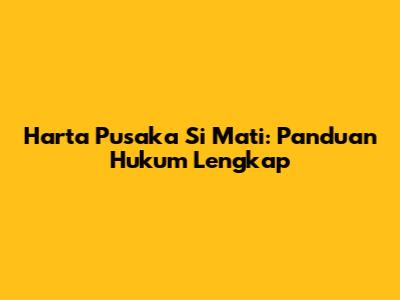 Harta Pusaka Si Mati: Panduan Hukum Lengkap