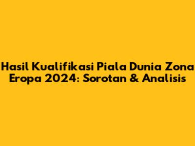 Hasil Kualifikasi Piala Dunia Zona Eropa 2024: Sorotan & Analisis