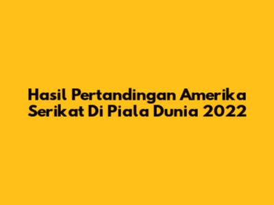 Hasil Pertandingan Amerika Serikat Di Piala Dunia 2022