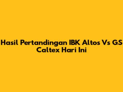 Hasil Pertandingan IBK Altos Vs GS Caltex Hari Ini