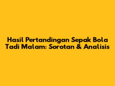 Hasil Pertandingan Sepak Bola Tadi Malam: Sorotan & Analisis