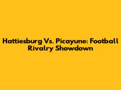Hattiesburg Vs. Picayune: Football Rivalry Showdown