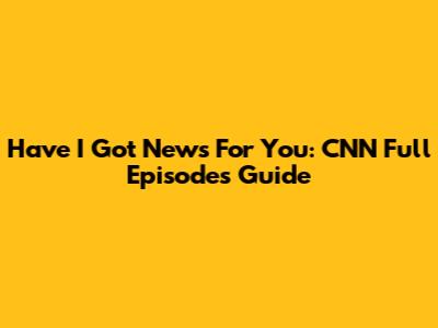 Have I Got News For You: CNN Full Episodes Guide