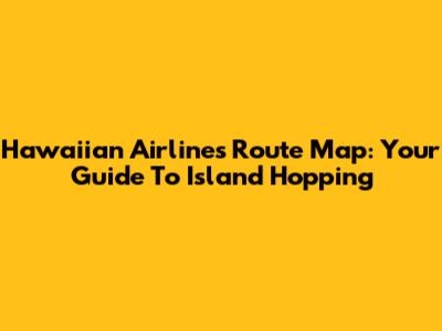 Hawaiian Airlines Route Map: Your Guide To Island Hopping