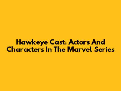 Hawkeye Cast: Actors And Characters In The Marvel Series