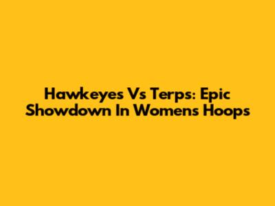 Hawkeyes Vs Terps: Epic Showdown In Women's Hoops