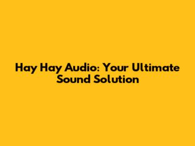 Hay Hay Audio: Your Ultimate Sound Solution