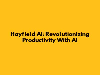 Hayfield AI: Revolutionizing Productivity With AI