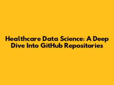 Healthcare Data Science: A Deep Dive Into GitHub Repositories