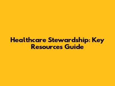 Healthcare Stewardship: Key Resources Guide