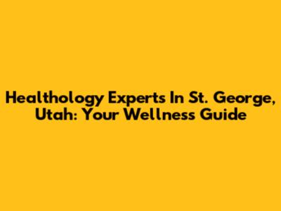Healthology Experts In St. George, Utah: Your Wellness Guide